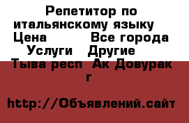 Репетитор по итальянскому языку. › Цена ­ 600 - Все города Услуги » Другие   . Тыва респ.,Ак-Довурак г.